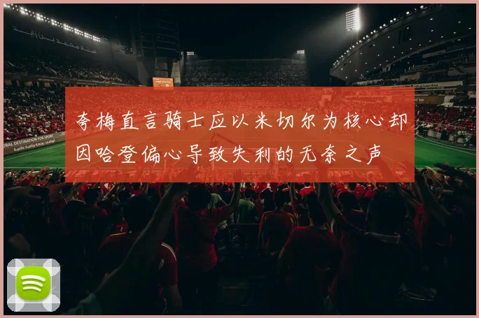 夸梅直言骑士应以米切尔为核心却因哈登偏心导致失利的无奈之声