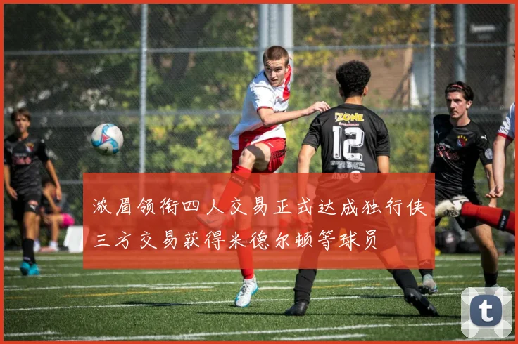 浓眉领衔四人交易正式达成独行侠三方交易获得米德尔顿等球员