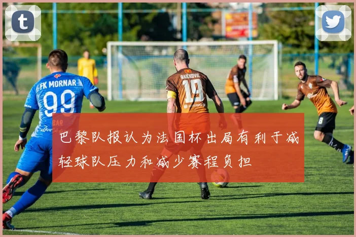 巴黎队报认为法国杯出局有利于减轻球队压力和减少赛程负担