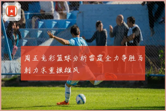 周五竞彩篮球分析雷霆全力争胜马刺力求重振雄风