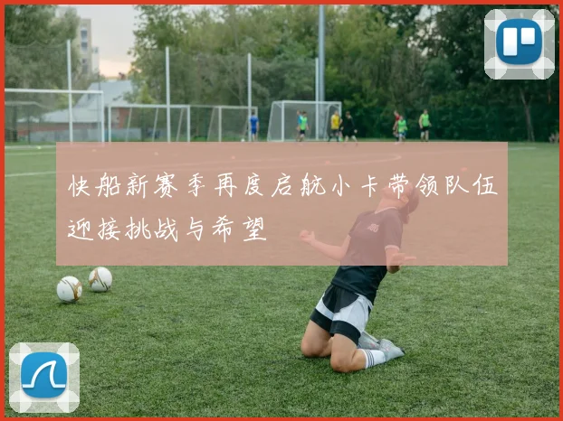 快船新赛季再度启航小卡带领队伍迎接挑战与希望