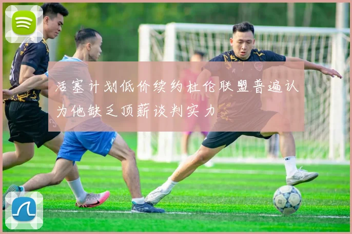 活塞计划低价续约杜伦联盟普遍认为他缺乏顶薪谈判实力
