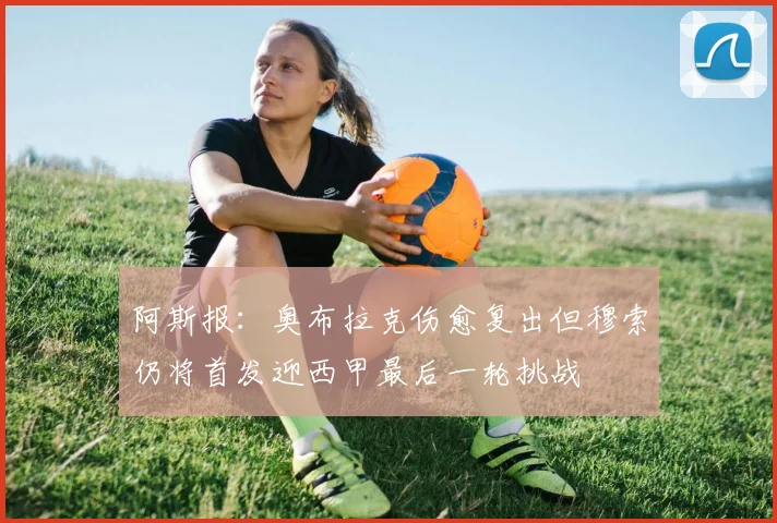 阿斯报：奥布拉克伤愈复出但穆索仍将首发迎西甲最后一轮挑战