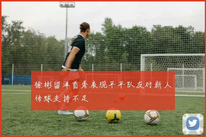 徐彬留洋首秀表现平平队友对新人传球支持不足