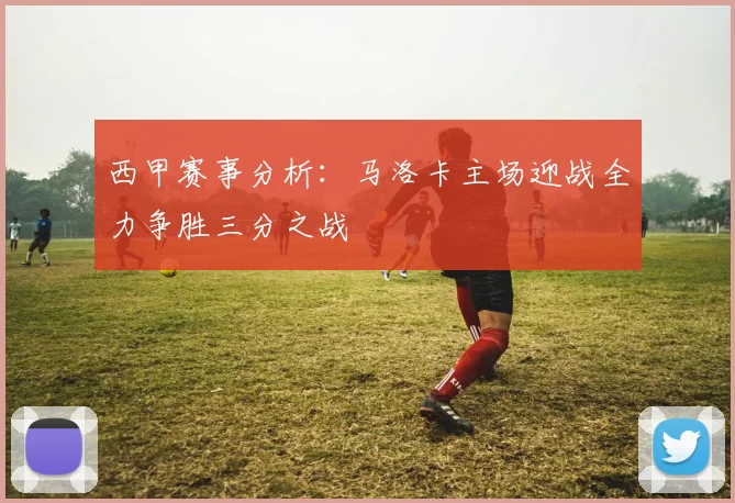 西甲赛事分析：马洛卡主场迎战全力争胜三分之战