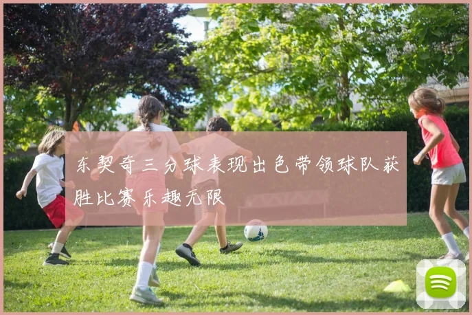 东契奇三分球表现出色带领球队获胜比赛乐趣无限