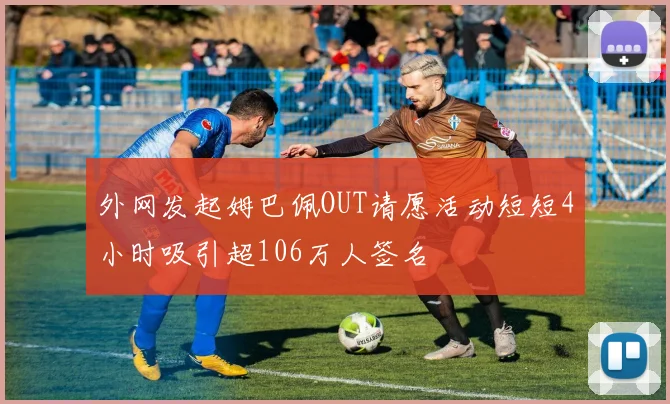 外网发起姆巴佩OUT请愿活动短短4小时吸引超106万人签名