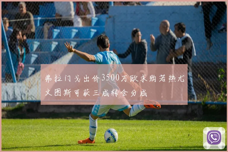 弗拉门戈出价3500万欧求购若热尤文图斯可获三成转会分成