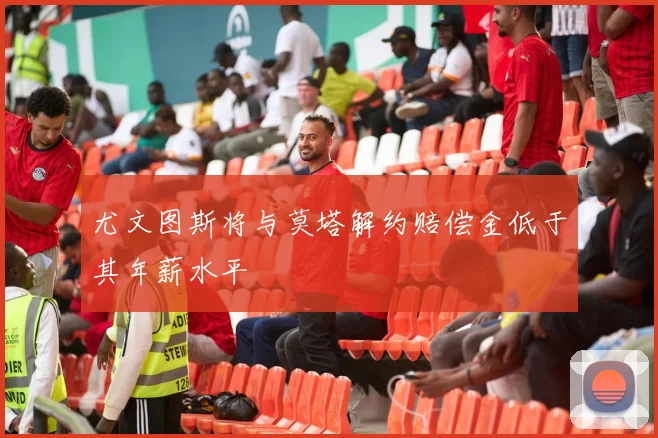 尤文图斯将与莫塔解约赔偿金低于其年薪水平