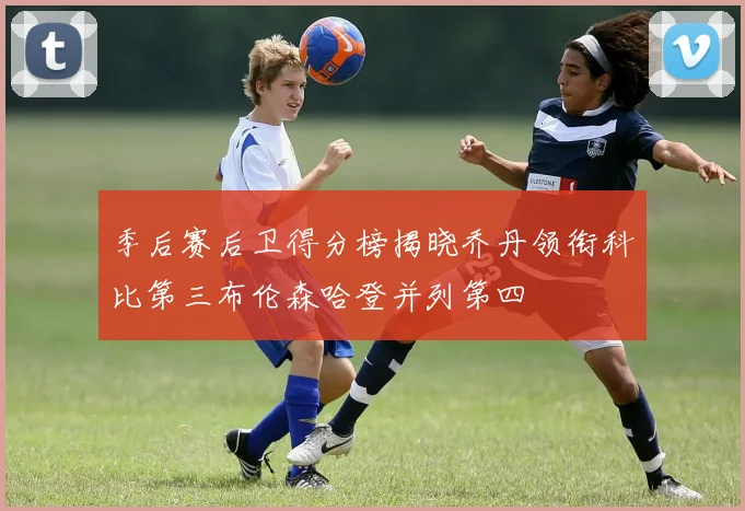 季后赛后卫得分榜揭晓乔丹领衔科比第三布伦森哈登并列第四