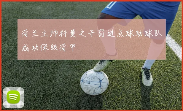 荷兰主帅科曼之子罚进点球助球队成功保级荷甲