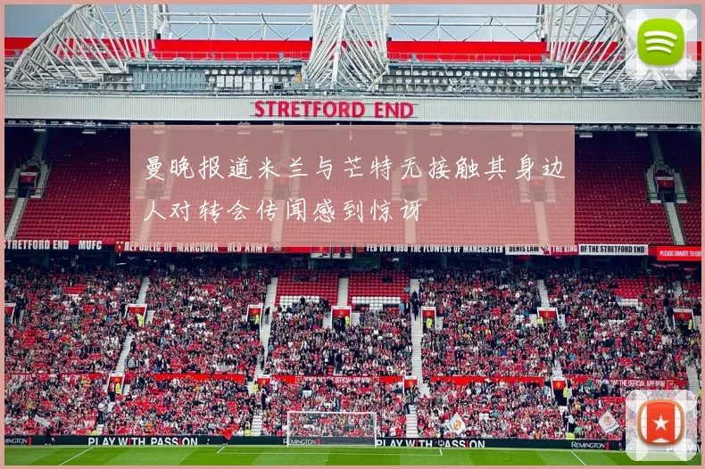 曼晚报道米兰与芒特无接触其身边人对转会传闻感到惊讶