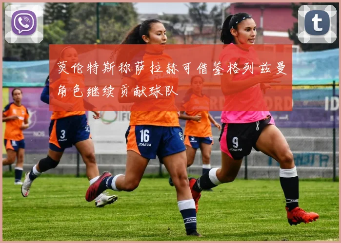 莫伦特斯称萨拉赫可借鉴格列兹曼角色继续贡献球队