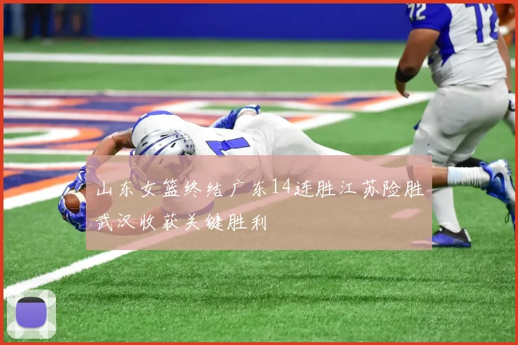 山东女篮终结广东14连胜江苏险胜武汉收获关键胜利