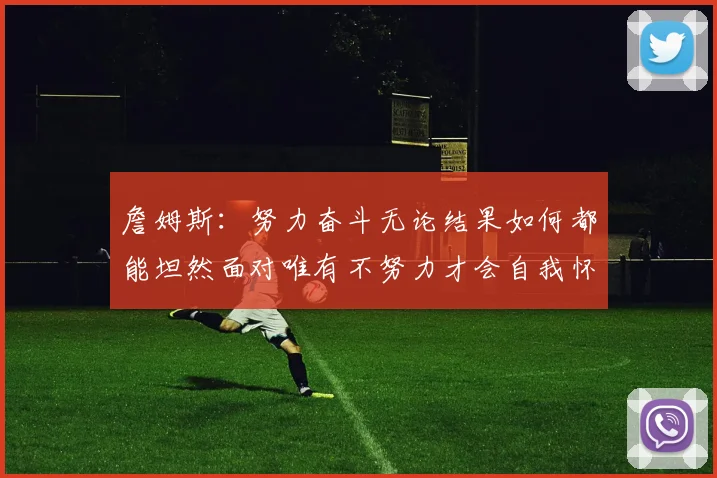 詹姆斯：努力奋斗无论结果如何都能坦然面对唯有不努力才会自我怀疑