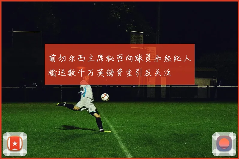 前切尔西主席秘密向球员和经纪人输送数千万英镑资金引发关注